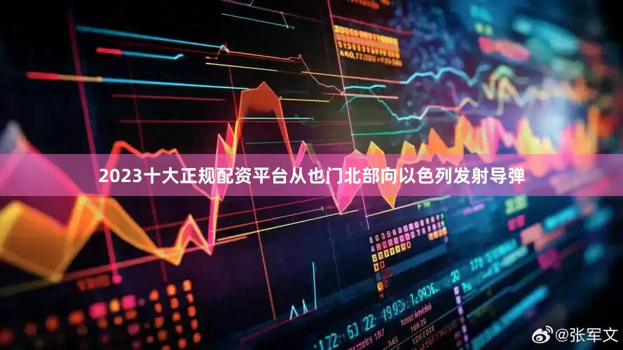 2023十大正规配资平台从也门北部向以色列发射导弹
