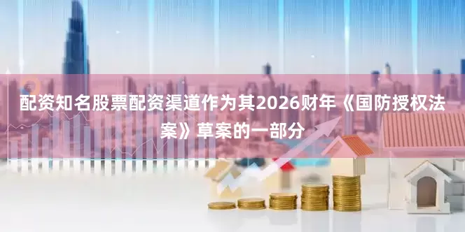 配资知名股票配资渠道作为其2026财年《国防授权法案》草案的一部分