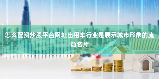 怎么配资炒股平台网址出租车行业是展示城市形象的流动名片