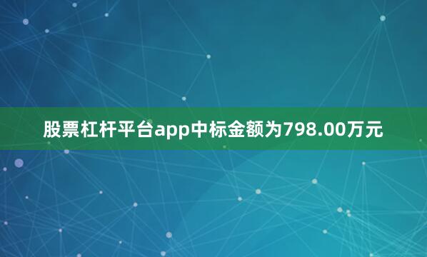 股票杠杆平台app中标金额为798.00万元
