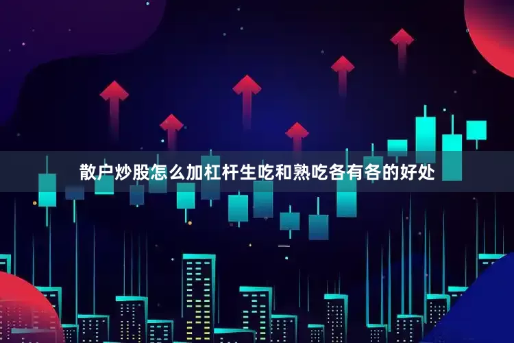 散户炒股怎么加杠杆生吃和熟吃各有各的好处