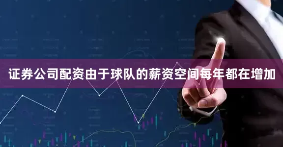 证券公司配资由于球队的薪资空间每年都在增加