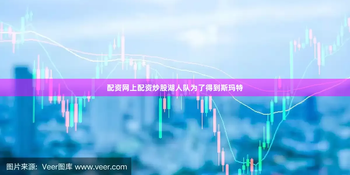 配资网上配资炒股湖人队为了得到斯玛特