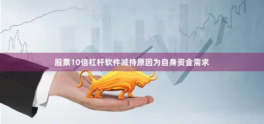 股票10倍杠杆软件减持原因为自身资金需求