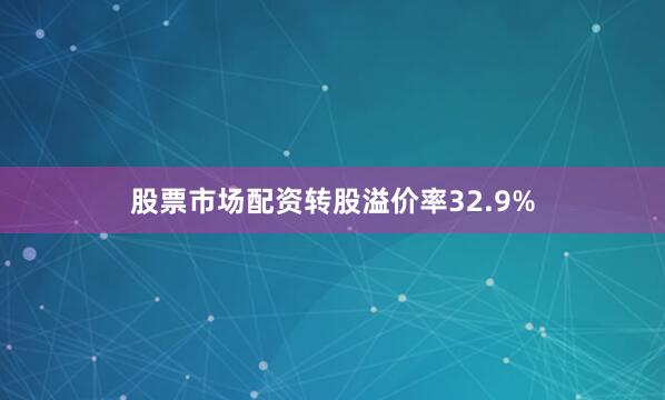 股票市场配资转股溢价率32.9%