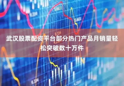 武汉股票配资平台部分热门产品月销量轻松突破数十万件