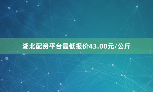 湖北配资平台最低报价43.00元/公斤