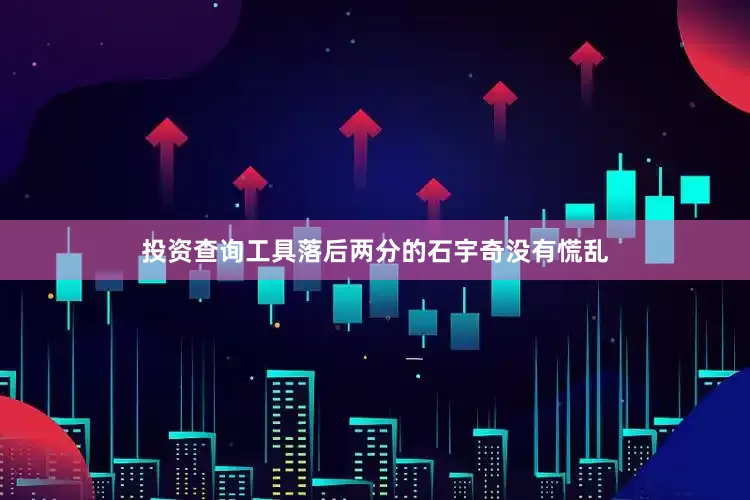 投资查询工具落后两分的石宇奇没有慌乱