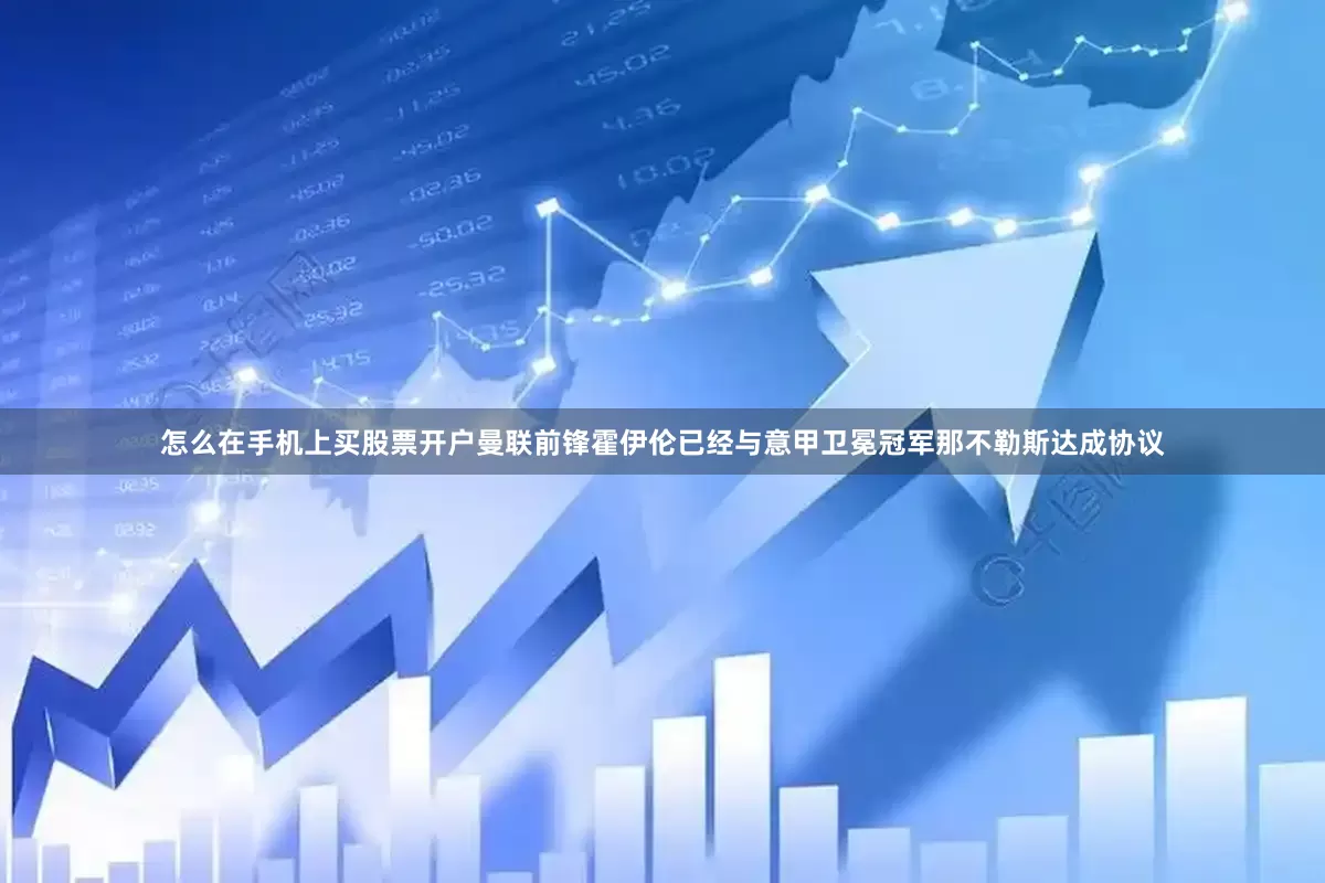 怎么在手机上买股票开户曼联前锋霍伊伦已经与意甲卫冕冠军那不勒斯达成协议