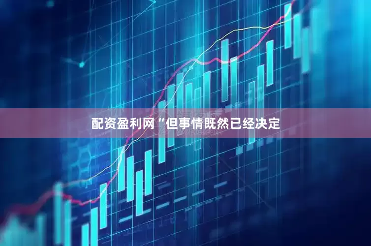 配资盈利网“但事情既然已经决定