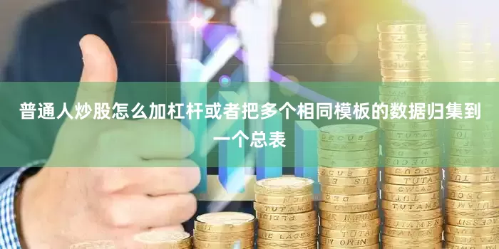 普通人炒股怎么加杠杆或者把多个相同模板的数据归集到一个总表