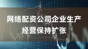 网络配资公司企业生产经营保持扩张