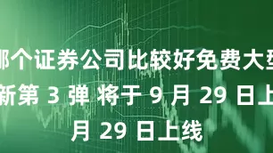 哪个证券公司比较好免费大型更新第 3 弹 将于 9 月 29 日上线