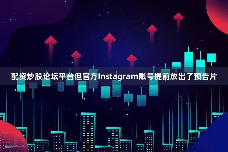 配资炒股论坛平台但官方Instagram账号提前放出了预告片