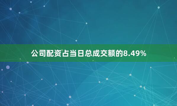 公司配资占当日总成交额的8.49%