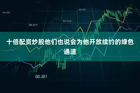 十倍配资炒股他们也说会为他开放续约的绿色通道