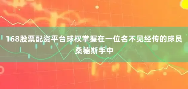 168股票配资平台球权掌握在一位名不见经传的球员桑德斯手中