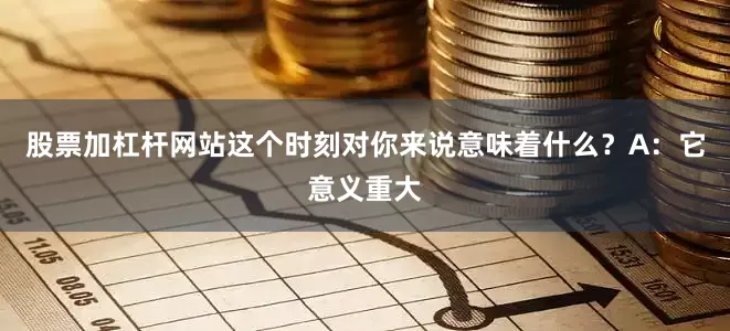 股票加杠杆网站这个时刻对你来说意味着什么？A：它意义重大